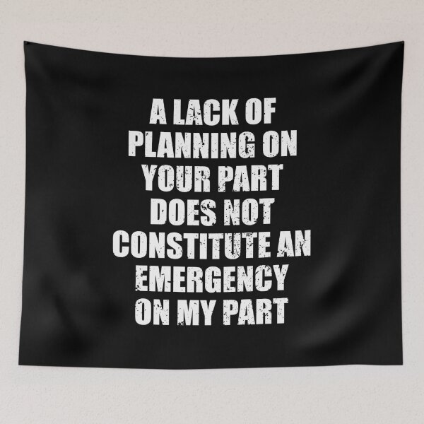 Item preview, A Lack Of Planning On Your Part Does Not Constitute An Emergency On My Part designed and sold by mhernaevily.