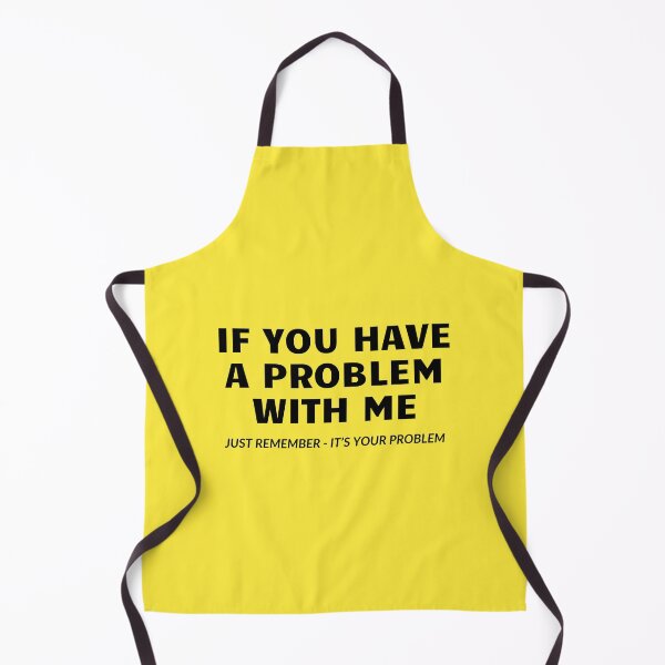 Item preview, If You Have a Problem With Me - Just Remember - It's your Problem designed and sold by musthavewords.