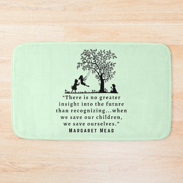 Item preview, Copy of Margaret Mead quote: There is no greater insight into the future than recognizing...when we save our children, we save ourselves. designed and sold by artbleed.