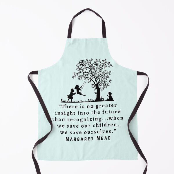 Item preview, Copy of Margaret Mead quote: There is no greater insight into the future than recognizing...when we save our children, we save ourselves. designed and sold by artbleed.