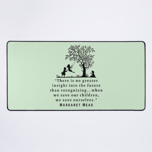 Item preview, Copy of Margaret Mead quote: There is no greater insight into the future than recognizing...when we save our children, we save ourselves. designed and sold by artbleed.