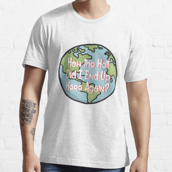 How the Hell Did I end up here again? Essential T-Shirt