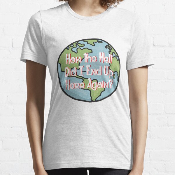 How the Hell Did I end up here again? Essential T-Shirt