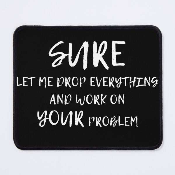 Item preview, Sure Let Me Drop Everything And Work On Your Problem Funny Gifts For Coworkers designed and sold by Fiboarty.