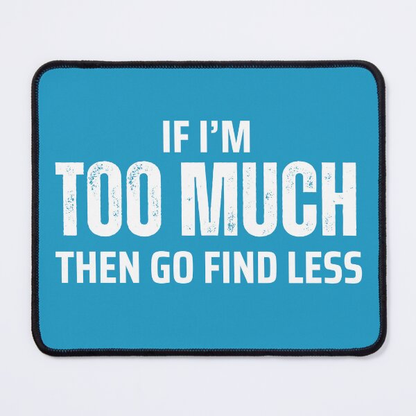 Item preview, If I'm Too Much Then Go Find Less designed and sold by Caring Hearts.