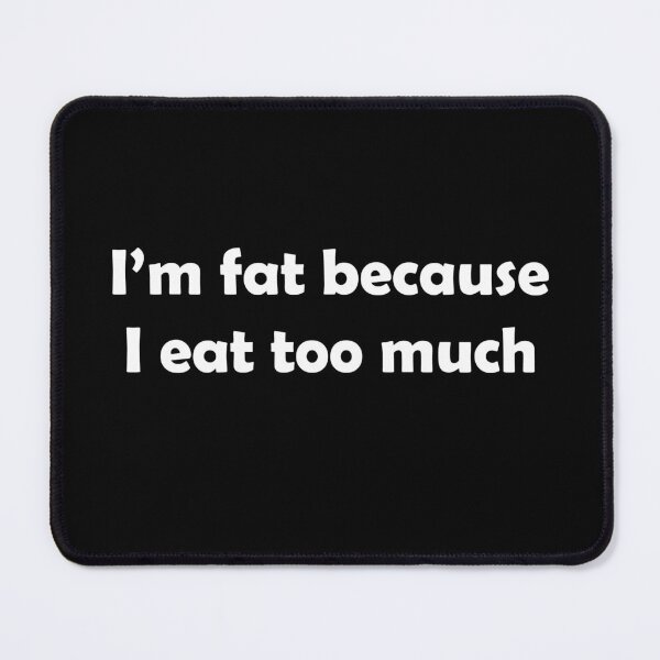 Item preview, I'm Fat Becuse I Eat Too Much designed and sold by Baynewash.