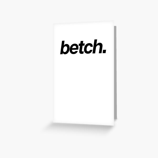 Betch Art Joke Sarcastic Meme Greeting Card