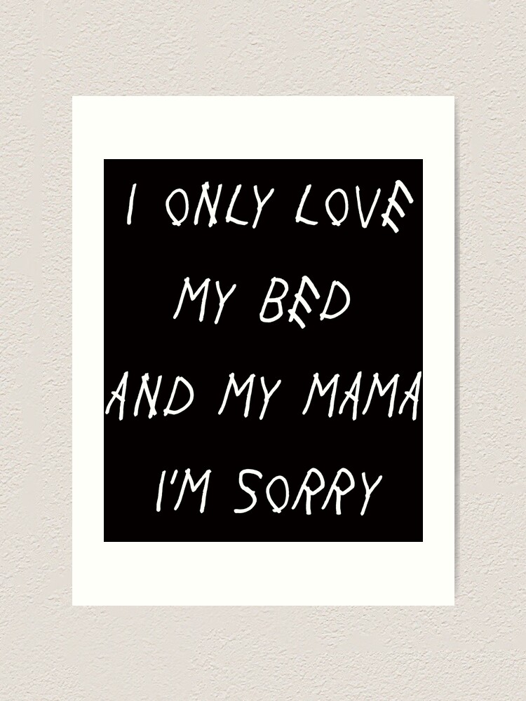 I Only Love My Bed And My Mama Im Sorry