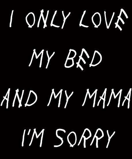I Only Love My Bed And My Mama Im Sorry