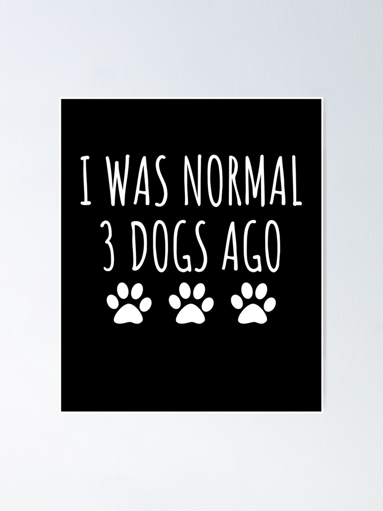 i was normal 3 dogs ago