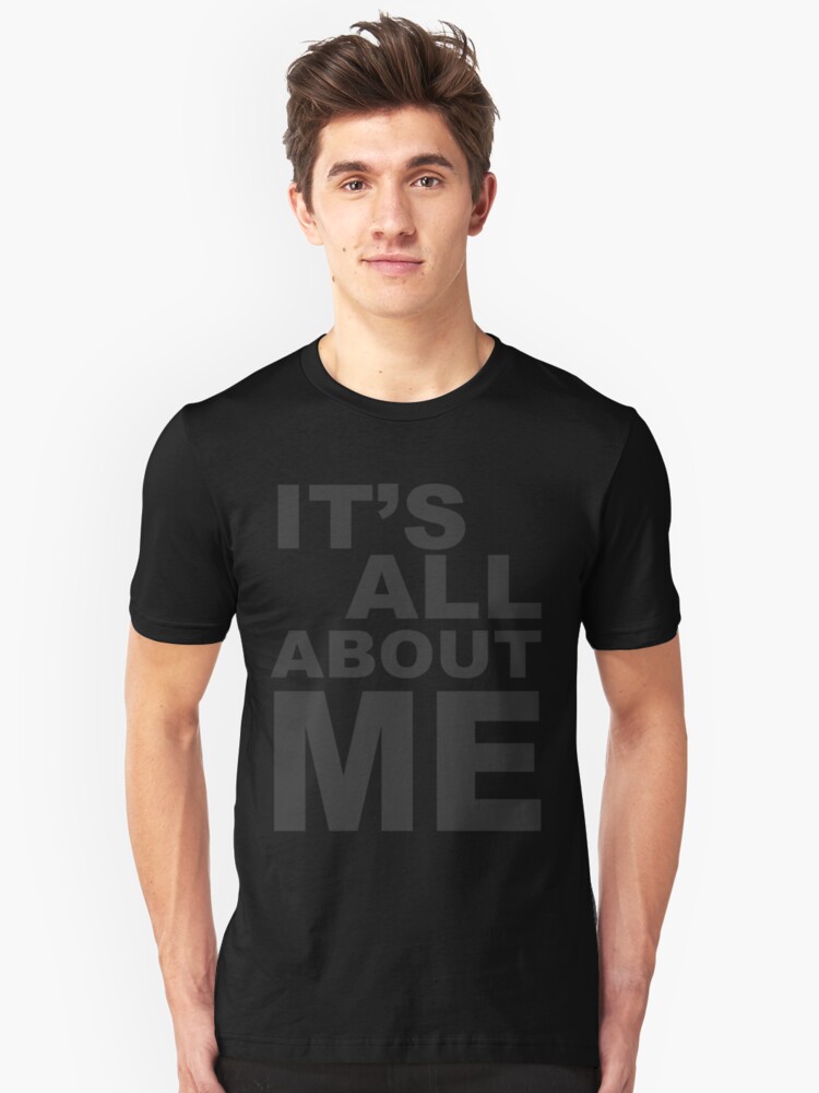 It S All About Me T Shirt By Dementedferret Redbubble