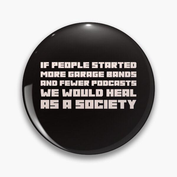 Item preview, If People Started More Garage Bands And Fewer Podcasts We Would Heal As A Society designed and sold by stuffaf.