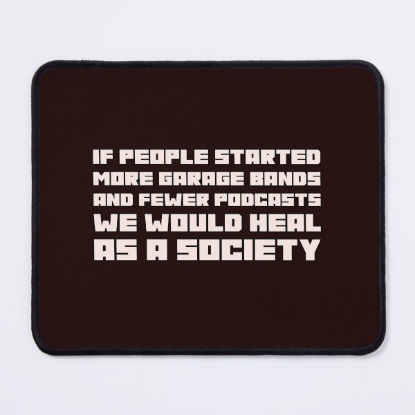 Item preview, If People Started More Garage Bands And Fewer Podcasts We Would Heal As A Society designed and sold by stuffaf.