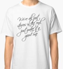 we're all just stories in the end just make it a good one Classic T-Shirt