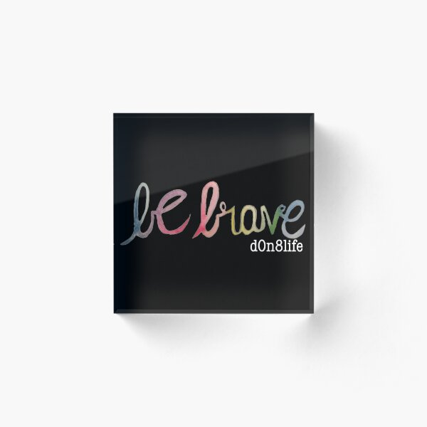 Be Brave - White d0n8life Acrylic Block