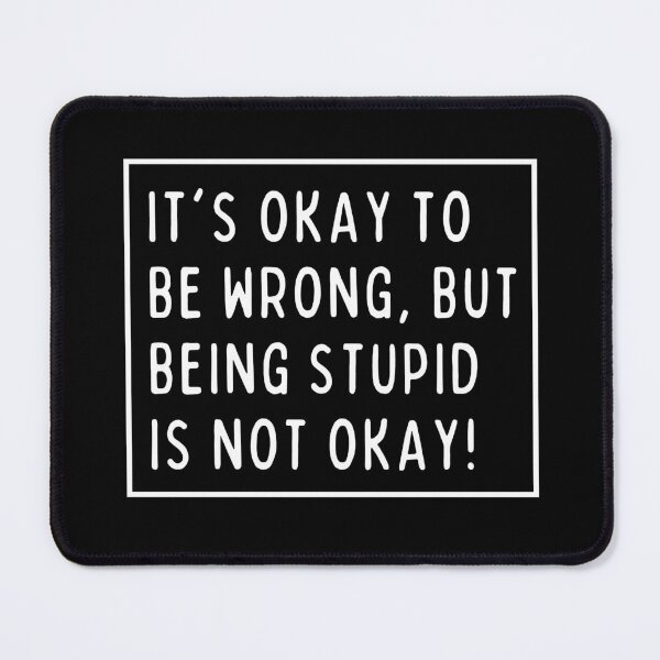 Item preview, It's okay to be wrong, but being stupid is not okay! designed and sold by mksjr.