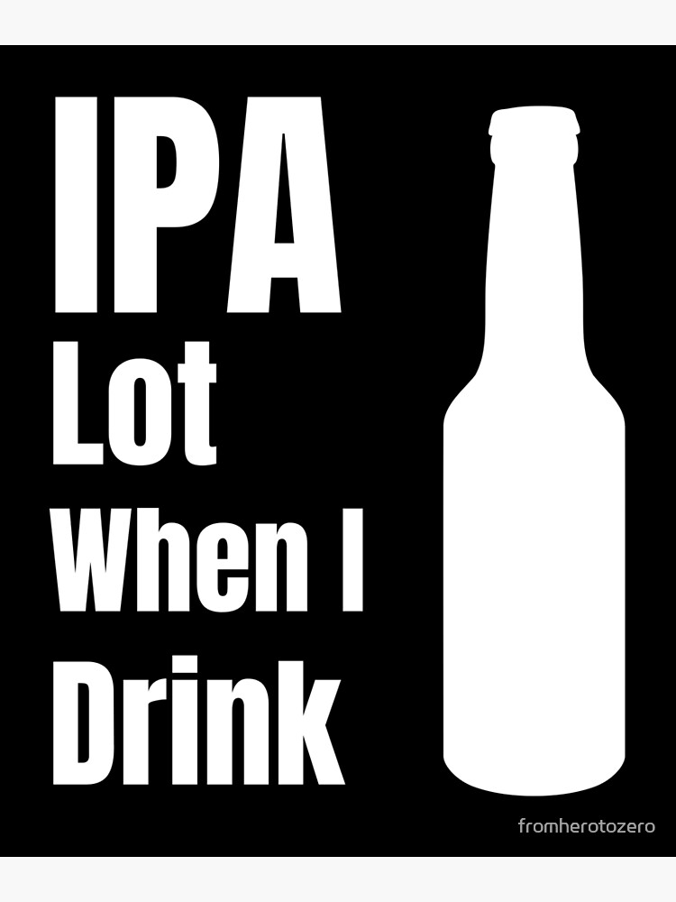 Ipa Lot When I Drink Funny Beer Lover T Poster By Fromherotozero Redbubble 