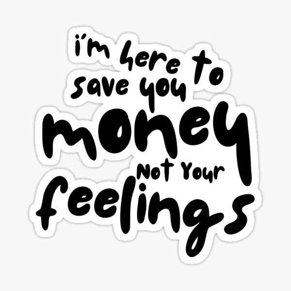 Item preview, I am Here to Save You Money not Your Feelings designed and sold by kesuzz.