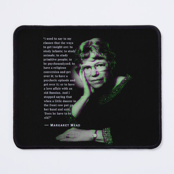 Item preview, Margaret Mead quote: I used to say to my classes that the ways to get insight are: to study infants; to study animals; to study primitive people; designed and sold by artbleed.