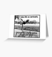 Don't take life so seriously. It's not like you're going to get out alive. Greeting Card