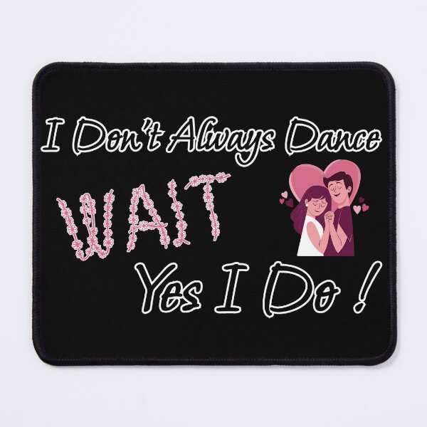 Item preview, I Don't Always Dance Wait Yes I Do designed and sold by AlchemyColor.