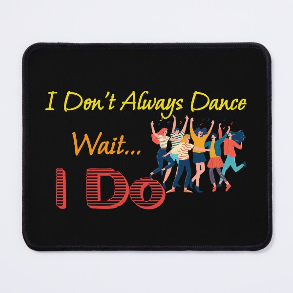 Item preview, I Don't Always Dance Wait Yes I Do designed and sold by AlchemyColor.