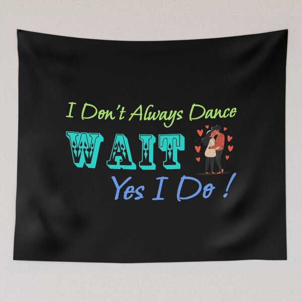 Item preview, I Don't Always Dance Wait Yes I Do designed and sold by AlchemyColor.