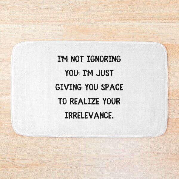 Item preview, I'm not ignoring you; I'm just giving you space to realize your irrelevance. designed and sold by StylishKat.