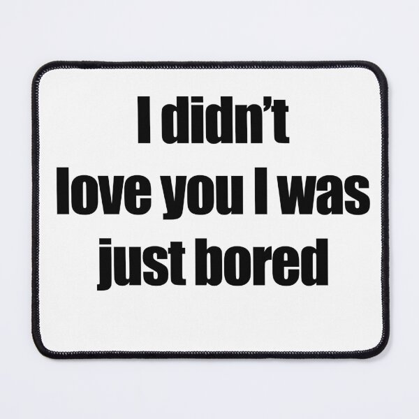 Item preview, I didn't love you I was just bored designed and sold by Profashionall.