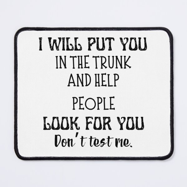 Item preview, I Will Put You in the Trunk And Help People Look For You Don't test me. designed and sold by TheWizArt.