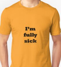 I'm fully sick. Unisex T-Shirt