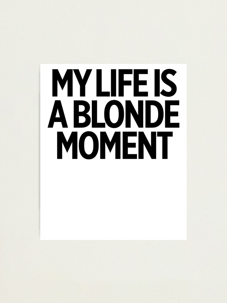 My Life Is A Blonde Moment Joke Sarcastic Meme Photographic