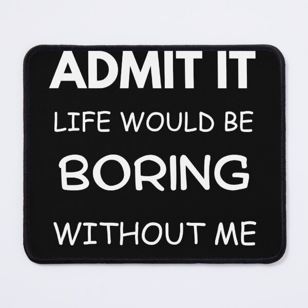 Item preview, ADMIT IT , life would be boring without me designed and sold by roasted-peanuts.