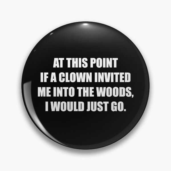 Item preview, At This Point If a Clown Invited Me Into The Woods I Would Just Go designed and sold by mhernaevily.