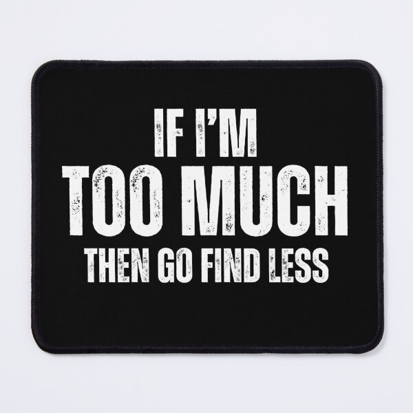 Item preview, If I'm Too Much Then Go Find Less Funny Sarcastic Saying designed and sold by MouDantArts.