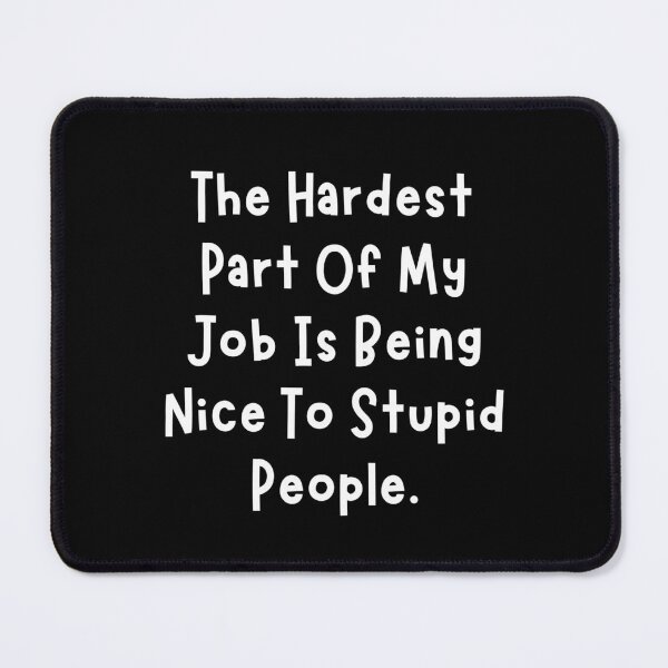 Item preview, The Hardest Part of My Job is Being Nice To Stupid People Funny Sarcastic Quotes designed and sold by MouDantArts.