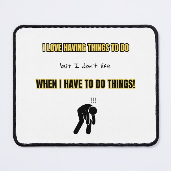 Item preview, I love having things to do, but I don't like when I have to do things! designed and sold by Eniways84.