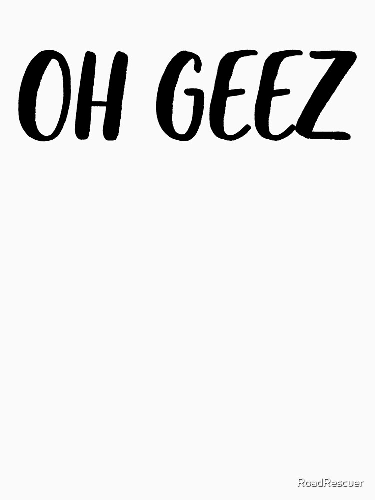 "Oh Geez Meme Joke Funny" Tshirt by RoadRescuer Redbubble