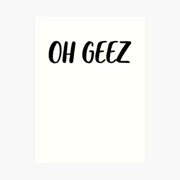 Oh Geez Art Prints Redbubble