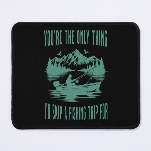 Item preview, You're the only thing I'd skip a fishing trip for designed and sold by DesignsDominus.