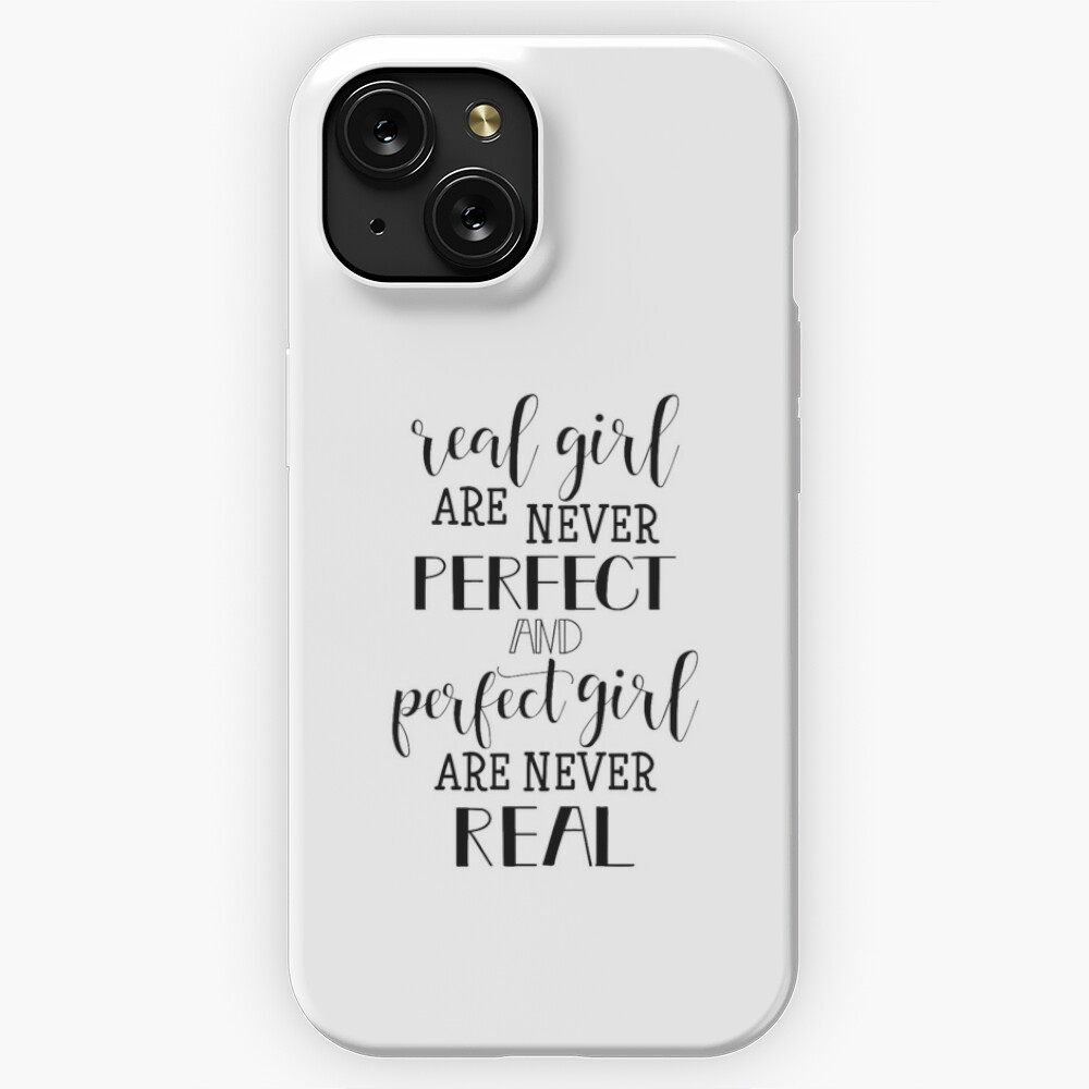 Real girls are never perfect, and perfect girls are never real.