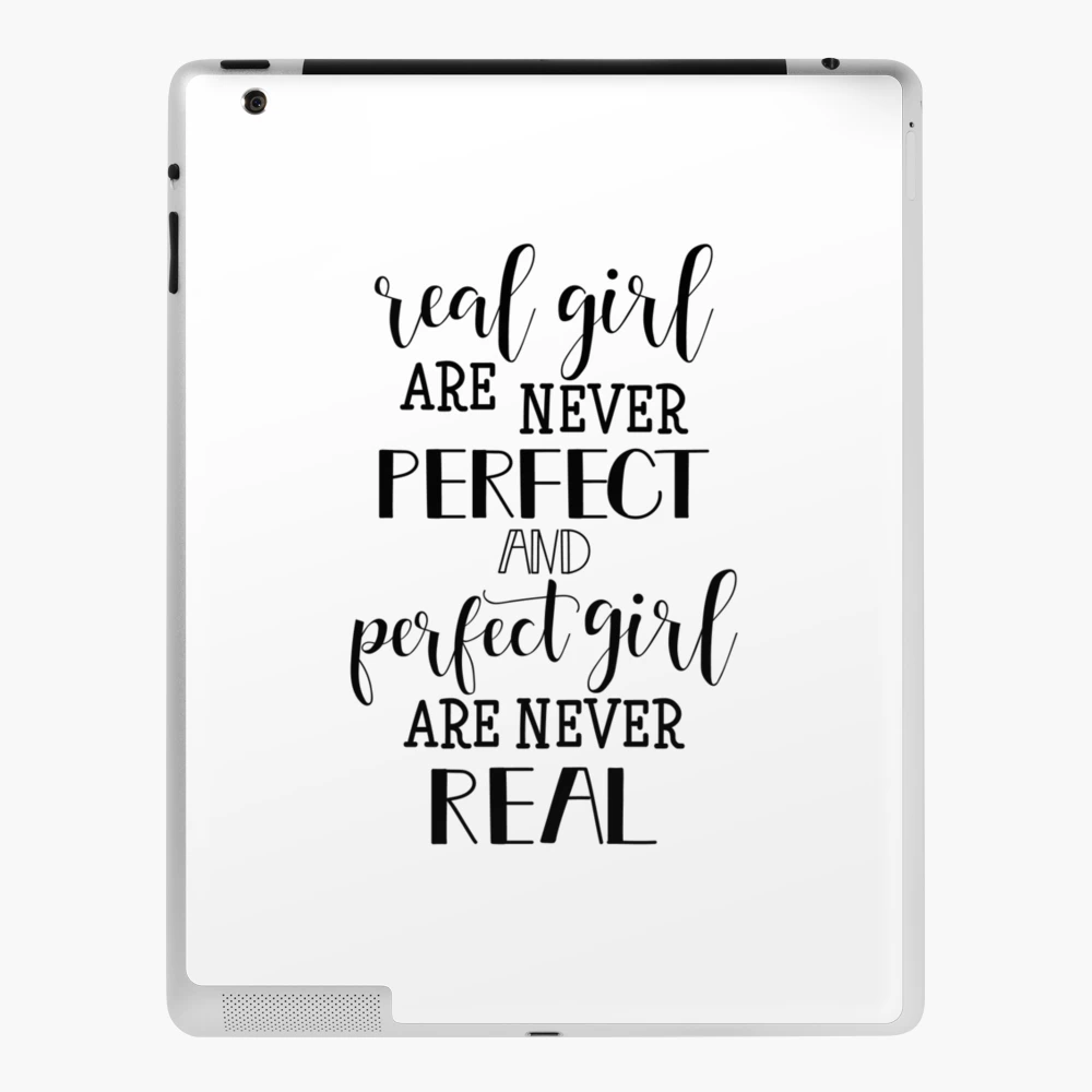 Real girls are never perfect, and perfect girls are never real.