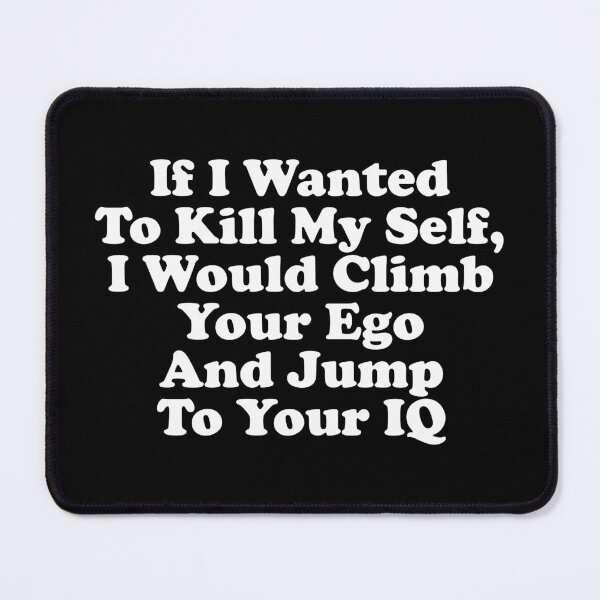 Item preview, If I Wanted To Kill My Self, I Would Climb Your Ego And Jump To Your IQ designed and sold by crenaviolena.