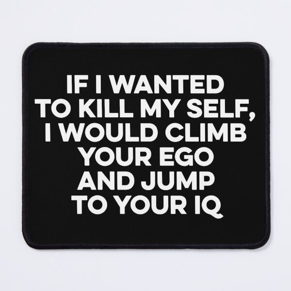 Item preview, If I Wanted To Kill My Self, I Would Climb Your Ego And Jump To Your IQ designed and sold by zeviwanty.