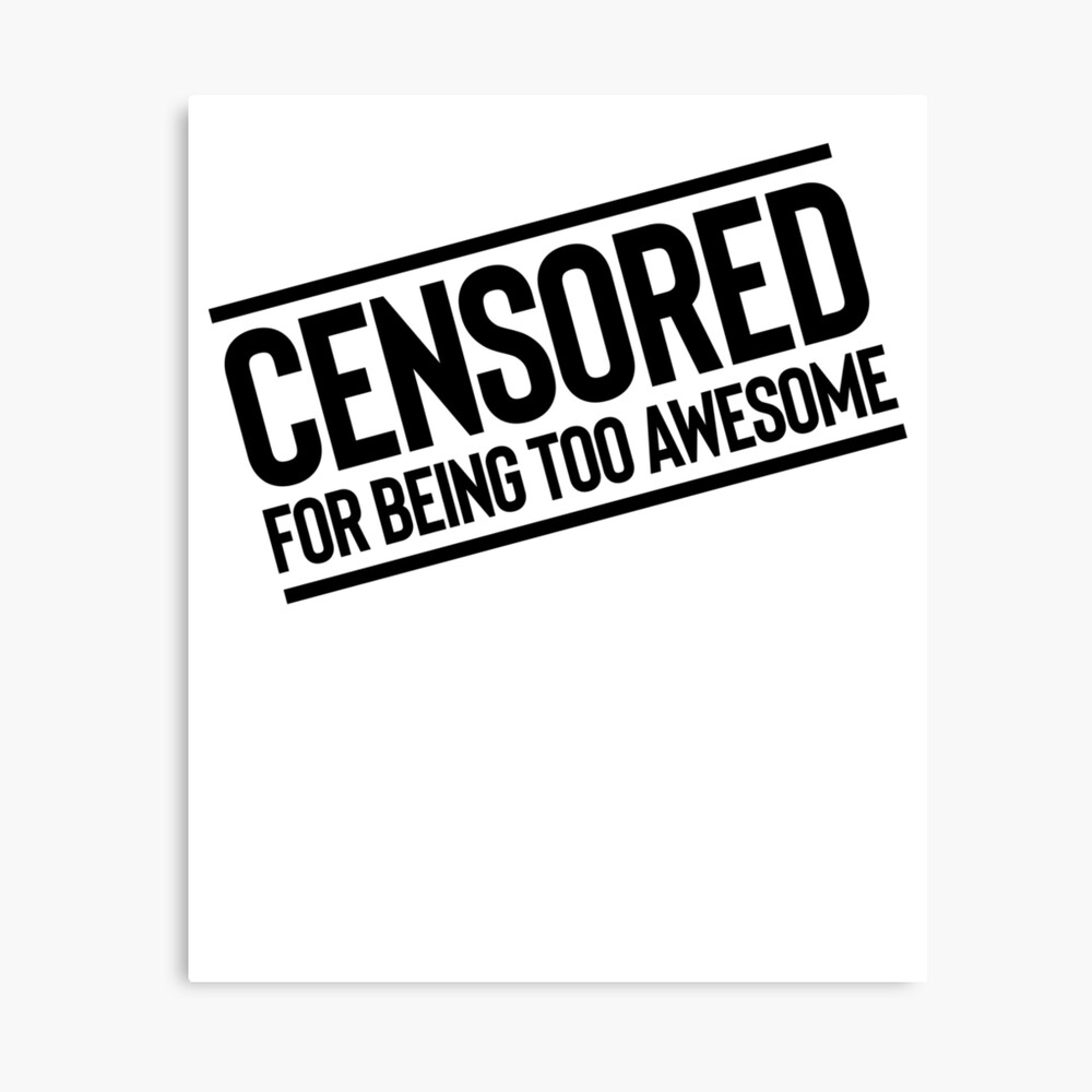 Censored For Being Too Awesome Joke Sarcastic Meme Metal Print By Pearlsrocker Redbubble