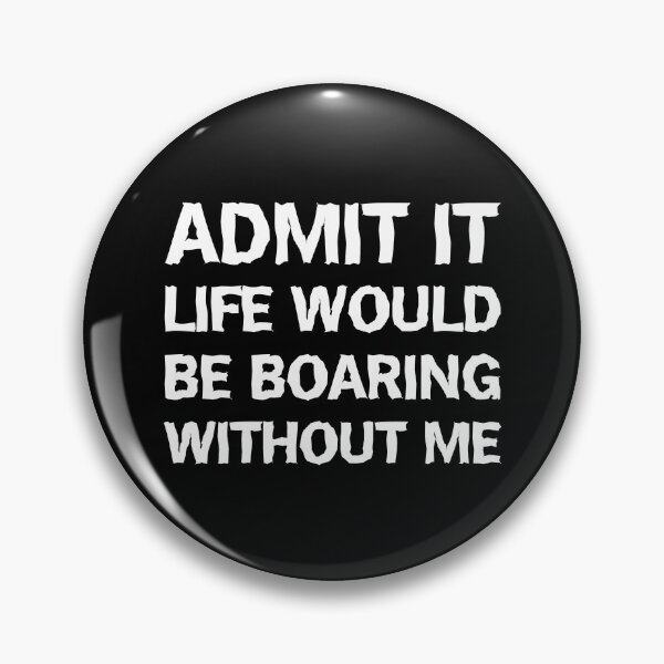 Item preview, Admit It Life Would Be Boring Without Me Funny designed and sold by Slassyat.