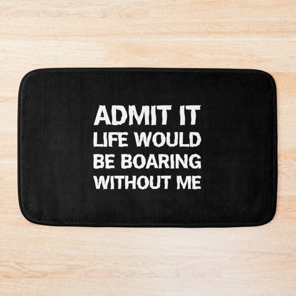 Item preview, Admit It Life Would Be Boring Without Me Funny designed and sold by Slassyat.