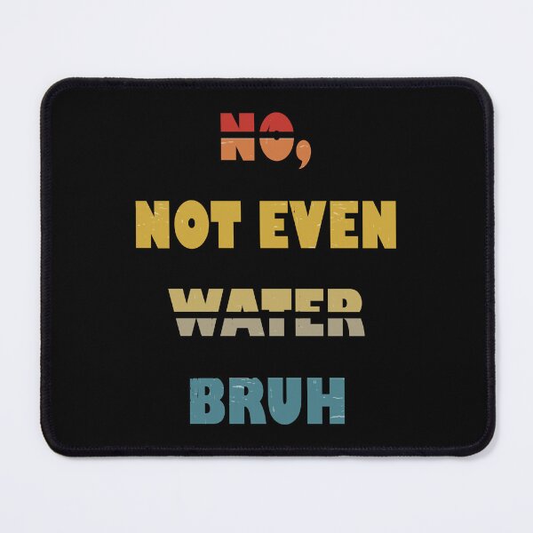 Item preview, No, Not Even Water Bruh designed and sold by YatoMino.