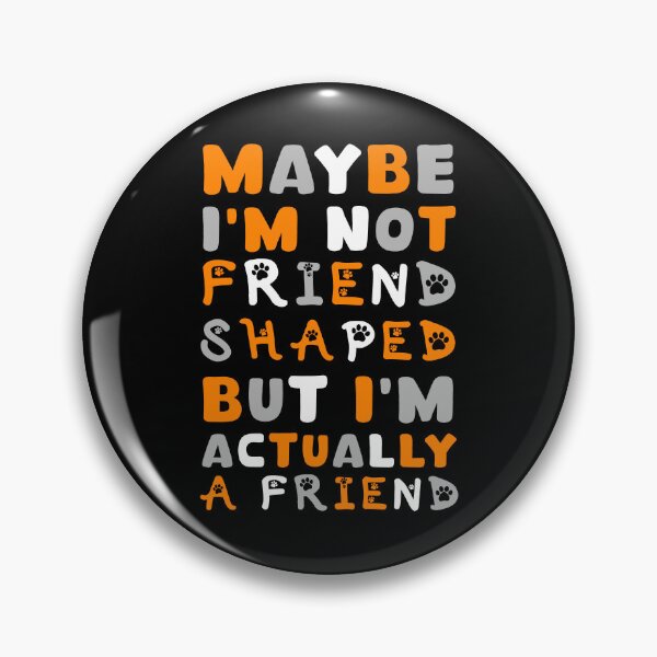 Item preview, Maybe I'm Not Friend Shaped But I'm Actually A Friend  designed and sold by DankSpaceStudio.