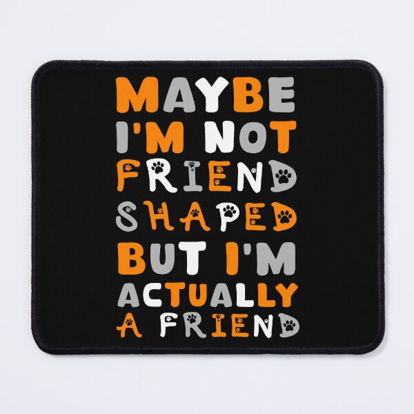 Item preview, Maybe I'm Not Friend Shaped But I'm Actually A Friend  designed and sold by DankSpaceStudio.